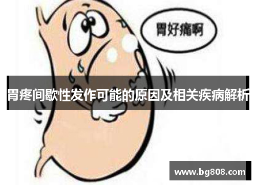 胃疼间歇性发作可能的原因及相关疾病解析