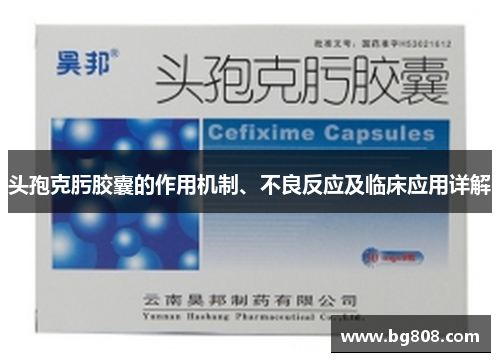 头孢克肟胶囊的作用机制、不良反应及临床应用详解