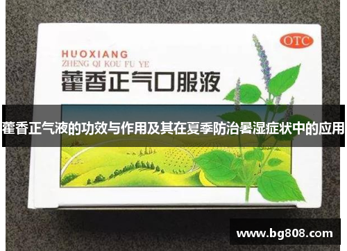 藿香正气液的功效与作用及其在夏季防治暑湿症状中的应用