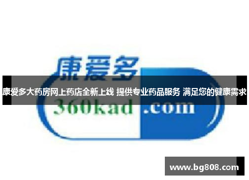 康爱多大药房网上药店全新上线 提供专业药品服务 满足您的健康需求