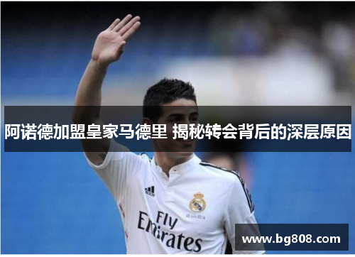 阿诺德加盟皇家马德里 揭秘转会背后的深层原因